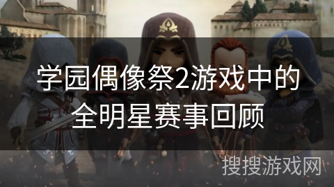 学园偶像祭2游戏中的全明星赛事回顾 学园偶像祭2游戏中的全明星赛事回顾