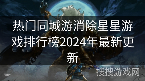 热门同城游消除星星游戏排行榜2024年最新更新 热门同城游消除星星游戏排行榜2024年最新更新