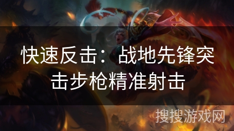 快速反击:战地先锋突击步枪精准射击 快速反击:战地先锋突击步枪精准射击