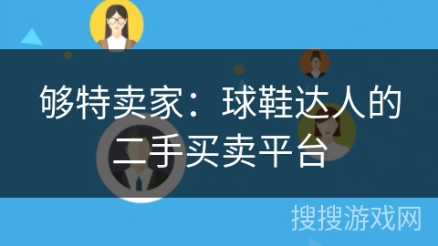 够特卖家:球鞋达人的二手买卖平台 够特卖家:球鞋达人的二手买卖平台