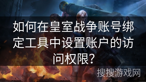如何在皇室战争账号绑定工具中设置账户的访问权限？