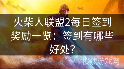 火柴人联盟2每日签到奖励一览：签到有哪些好处？