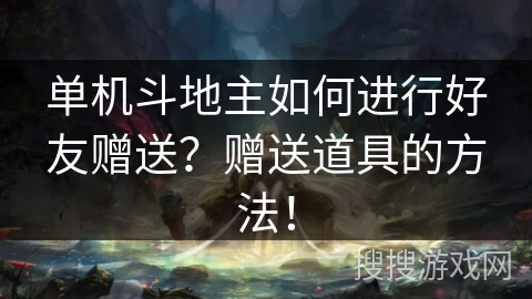 单机斗地主如何进行好友赠送?赠送道具的方法! 单机斗地主如何进行好友赠送?赠送道具的方法!