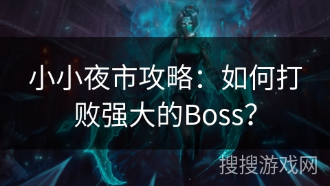 小小夜市攻略：如何打败强大的Boss？