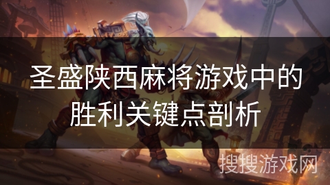 圣盛陕西麻将游戏中的胜利关键点剖析 圣盛陕西麻将游戏中的胜利关键点剖析