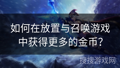 如何在放置与召唤游戏中获得更多的金币? 如何在放置与召唤游戏中获得更多的金币?