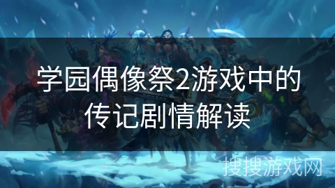 学园偶像祭2游戏中的传记剧情解读 学园偶像祭2游戏中的传记剧情解读