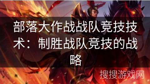 部落大作战战队竞技技术:制胜战队竞技的战略 部落大作战战队竞技技术:制胜战队竞技的战略