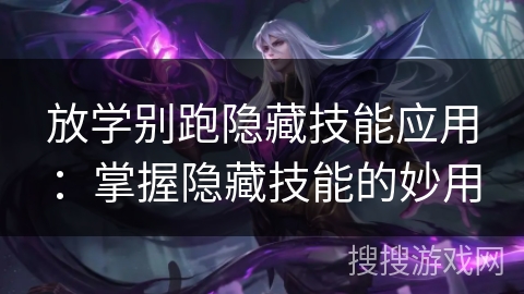 放学别跑隐藏技能应用:掌握隐藏技能的妙用 放学别跑隐藏技能应用:掌握隐藏技能的妙用