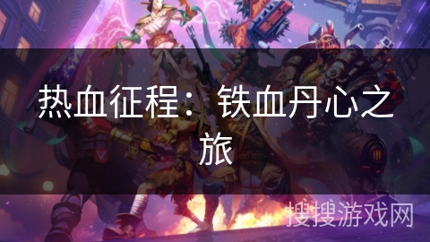 热血征程:铁血丹心之旅 热血征程:铁血丹心之旅