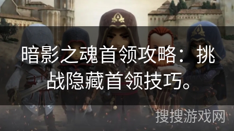 暗影之魂首领攻略:挑战隐藏首领技巧。 暗影之魂首领攻略:挑战隐藏首领技巧。