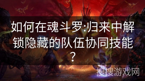 如何在魂斗罗:归来中解锁隐藏的队伍协同技能? 如何在魂斗罗:归来中解锁隐藏的队伍协同技能?