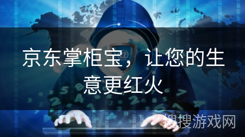 京东掌柜宝,让您的生意更红火 京东掌柜宝,让您的生意更红火
