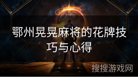 鄂州晃晃麻将的花牌技巧与心得 鄂州晃晃麻将的花牌技巧与心得
