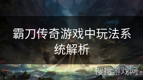 霸刀传奇游戏中玩法系统解析 霸刀传奇游戏中玩法系统解析