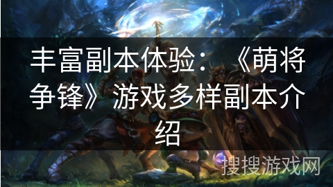 丰富副本体验：《萌将争锋》游戏多样副本介绍