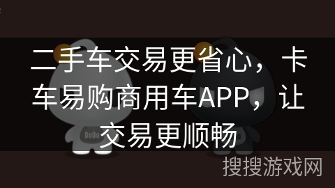 二手车交易更省心,卡车易购商用车APP,让交易更顺畅 二手车交易更省心,卡车易购商用车APP,让交易更顺畅