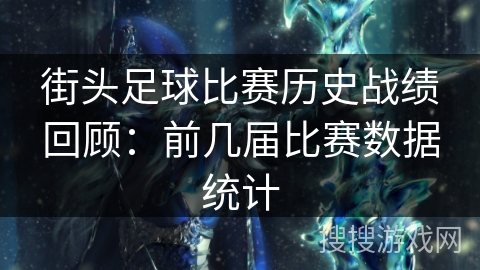 街头足球比赛历史战绩回顾：前几届比赛数据统计