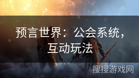 预言世界：公会系统，互动玩法