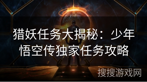 猎妖任务大揭秘:少年悟空传独家任务攻略 猎妖任务大揭秘:少年悟空传独家任务攻略