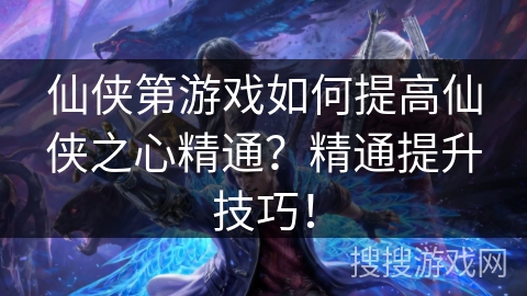 仙侠第游戏如何提高仙侠之心精通?精通提升技巧! 仙侠第游戏如何提高仙侠之心精通?精通提升技巧!