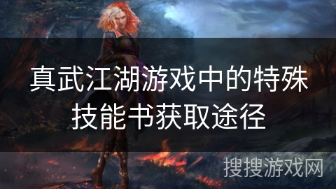 真武江湖游戏中的特殊技能书获取途径 真武江湖游戏中的特殊技能书获取途径