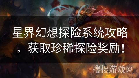 星界幻想探险系统攻略，获取珍稀探险奖励！