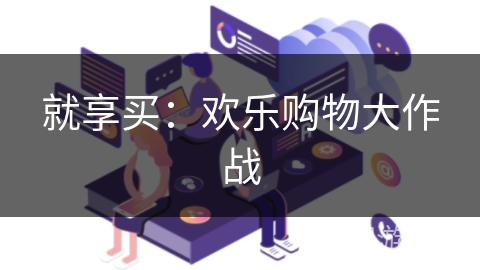 就享买：欢乐购物大作战