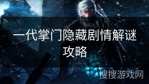 一代掌门隐藏剧情解谜攻略