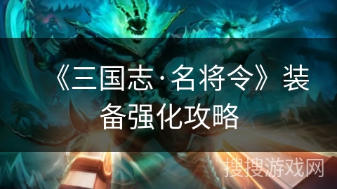 《三国志·名将令》装备强化攻略