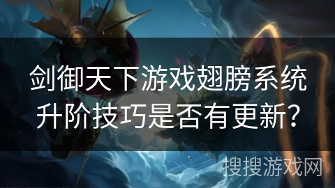 剑御天下游戏翅膀系统升阶技巧是否有更新？