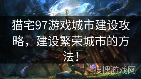 猫宅97游戏城市建设攻略，建设繁荣城市的方法！
