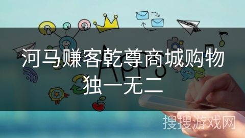 河马赚客乾尊商城购物独一无二