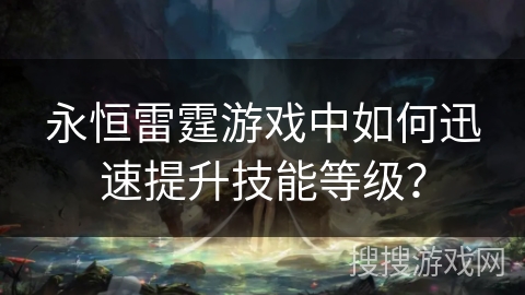 永恒雷霆游戏中如何迅速提升技能等级？