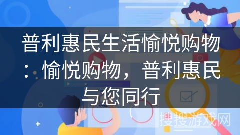 普利惠民生活愉悦购物:愉悦购物,普利惠民与您同行 普利惠民生活愉悦购物:愉悦购物,普利惠民与您同行