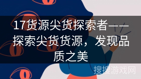 17货源尖货探索者——探索尖货货源,发现品质之美 17货源尖货探索者——探索尖货货源,发现品质之美