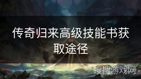 传奇归来高级技能书获取途径