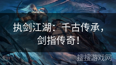 执剑江湖:千古传承,剑指传奇! 执剑江湖:千古传承,剑指传奇!