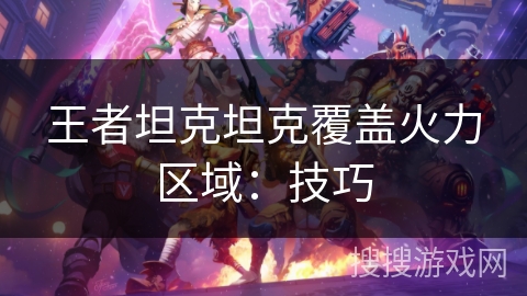 王者坦克坦克覆盖火力区域：技巧