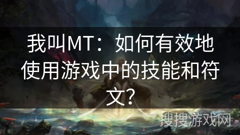 我叫MT：如何有效地使用游戏中的技能和符文？