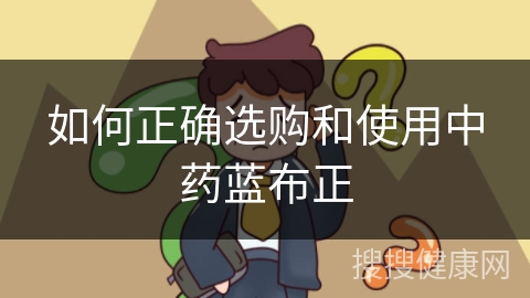 如何正确选购和使用中药蓝布正