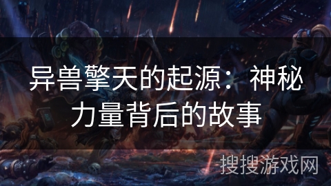 异兽擎天的起源:神秘力量背后的故事 异兽擎天的起源:神秘力量背后的故事