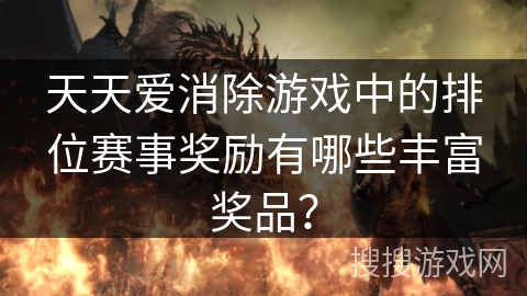 天天爱消除游戏中的排位赛事奖励有哪些丰富奖品？
