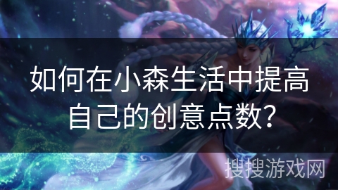 如何在小森生活中提高自己的创意点数？