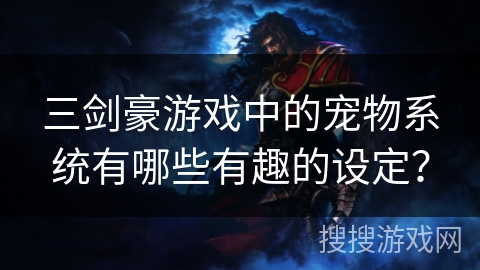 三剑豪游戏中的宠物系统有哪些有趣的设定？