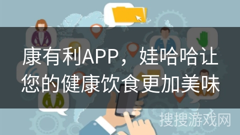 康有利APP,娃哈哈让您的健康饮食更加美味 康有利APP,娃哈哈让您的健康饮食更加美味