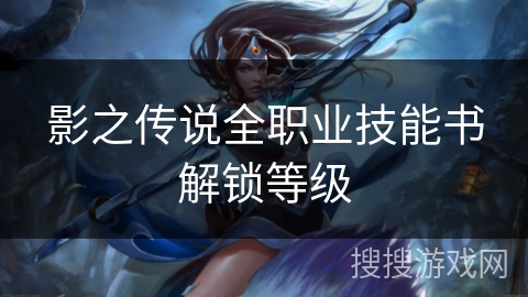 影之传说全职业技能书解锁等级 影之传说全职业技能书解锁等级