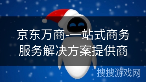 京东万商-一站式商务服务解决方案提供商 京东万商-一站式商务服务解决方案提供商