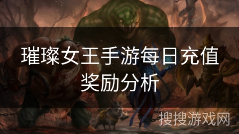 璀璨女王手游每日充值奖励分析 璀璨女王手游每日充值奖励分析