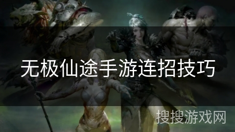 无极仙途手游连招技巧 无极仙途手游连招技巧